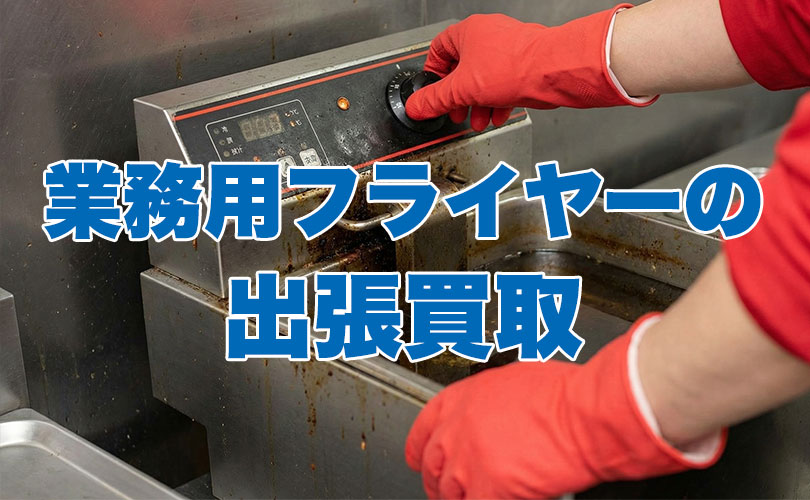 業務用フライヤーの出張買取