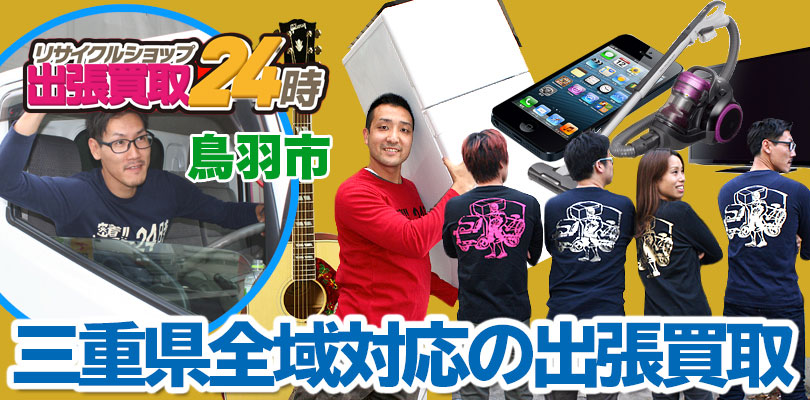 リサイクルショップ 三重・鳥羽市・出張買取24時