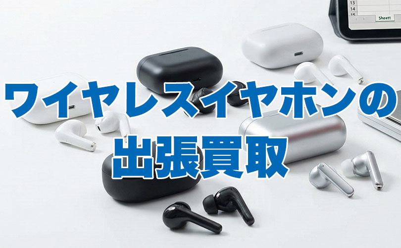 ワイヤレスイヤホンの出張買取